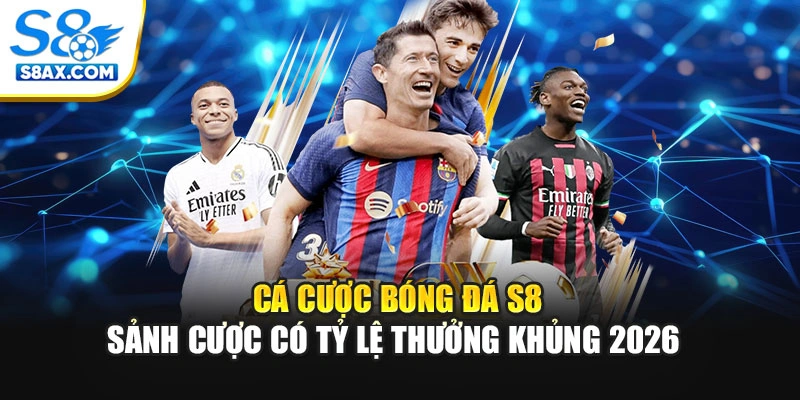 Cá Cược Bóng Đá S8 - Sảnh Cược Có Tỷ Lệ Thưởng Khủng 2026