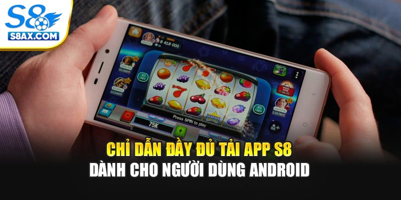 Chỉ dẫn đầy đủ tải app S8 dành cho người dùng Android