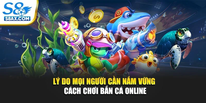 Lý do mọi người cần nắm vững cách chơi bắn cá online