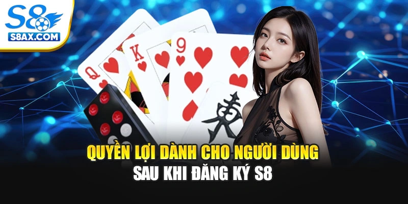 Quyền lợi dành cho người dùng sau khi đăng ký S8